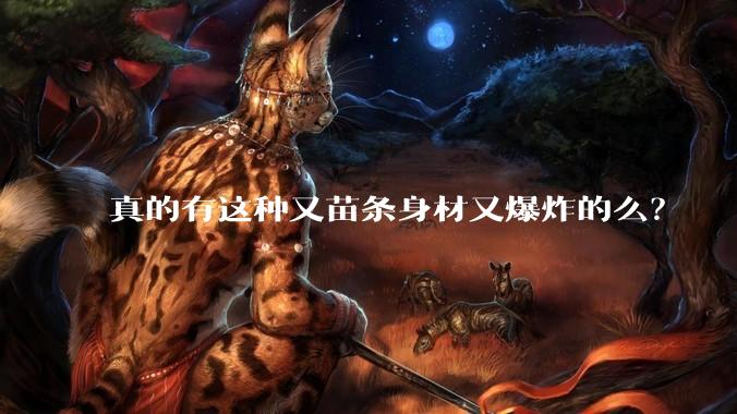 真的有这种又苗条身材又爆炸的么？