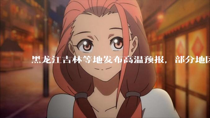黑龙江吉林等地发布高温预报，部分地区可达 40 度，为什么 6 月东北比很多南方地区都热？这正常吗？