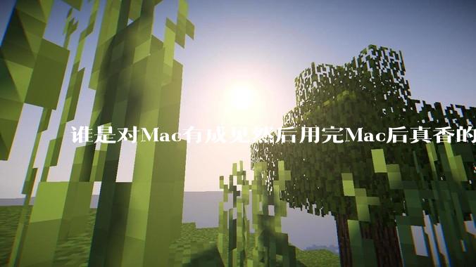 谁是对Mac有成见然后用完Mac后真香的？