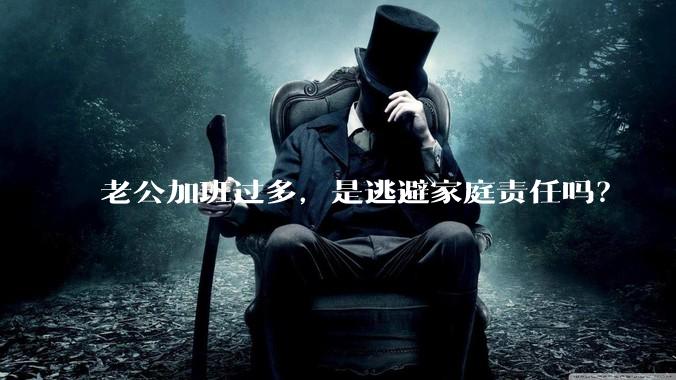 老公加班过多，是逃避家庭责任吗？