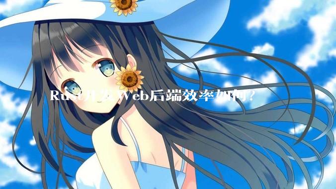 Rust开发Web后端效率如何？