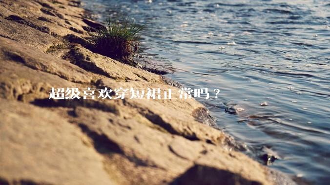 超级喜欢穿短裙正常吗?