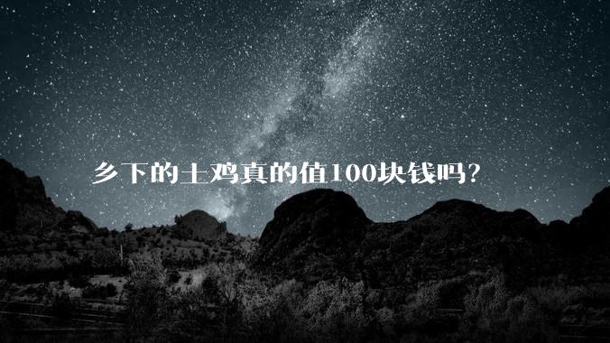 乡下的土鸡真的值100块钱吗？