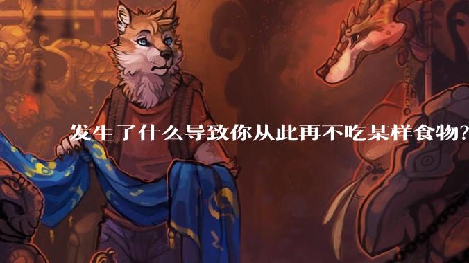 发生了什么导致你从此再不吃某样食物？