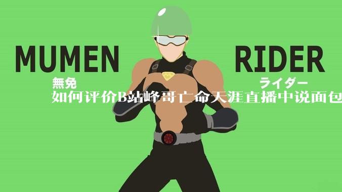 如何评价B站峰哥亡命天涯直播中说面包就是比馒头好吃，中国古代不吃面包是因为贫穷，没有足够的柴火？