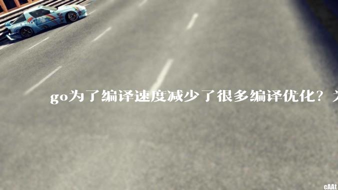go为了编译速度减少了很多编译优化？为什么不能提供优化编译模式来提升运行效率？是太懒还是另有隐情？