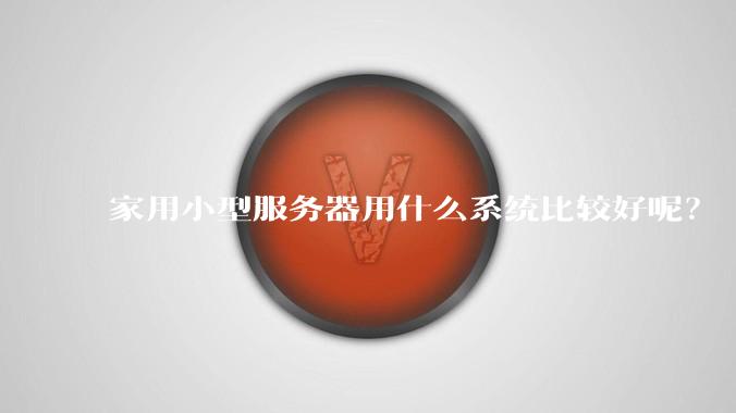 家用小型服务器用什么系统比较好呢？
