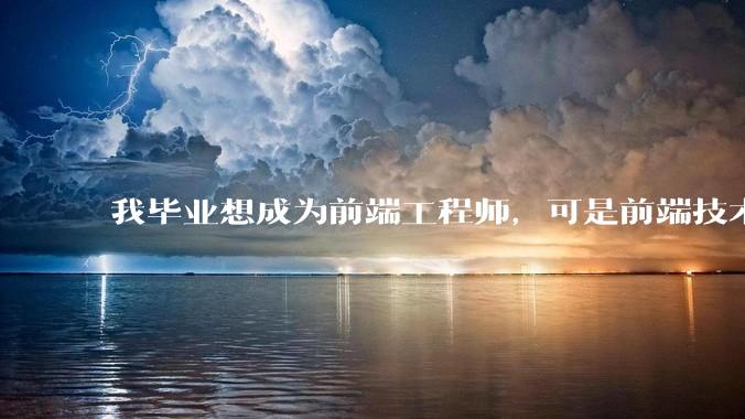 我毕业想成为前端工程师，可是前端技术太多，越学越多，可是我想成为技术强的人，又很无助，怎么办?