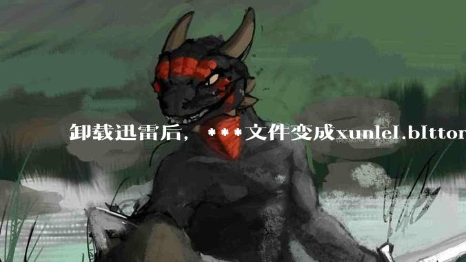 卸载迅雷后，***文件变成xunlei.bittorrent.6,怎么还原回去啊，心态炸了！?