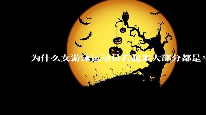 为什么女游泳运动员看起来大部分都是平胸？