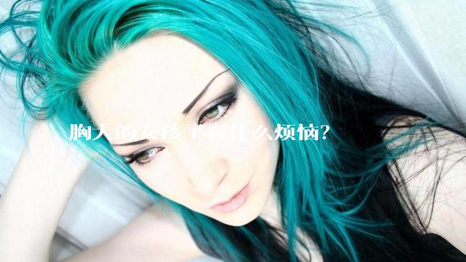 胸大的女孩子有什么烦恼？