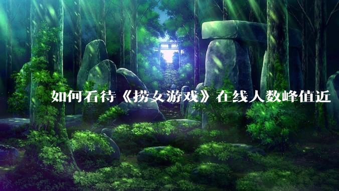 如何看待《捞女游戏》在线人数峰值近 7 万，仍位居国区热销第一？