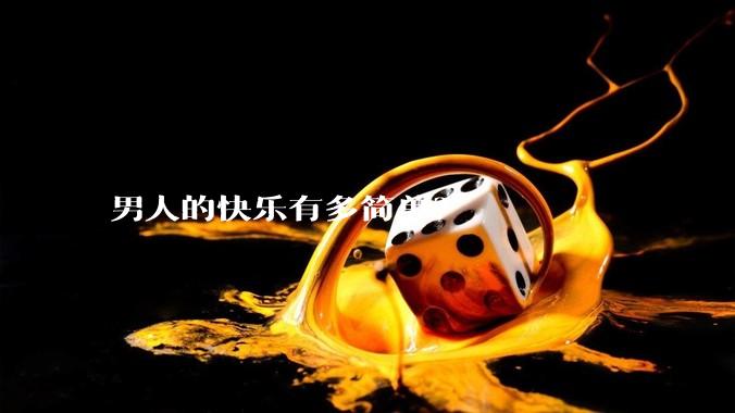 男人的快乐有多简单？