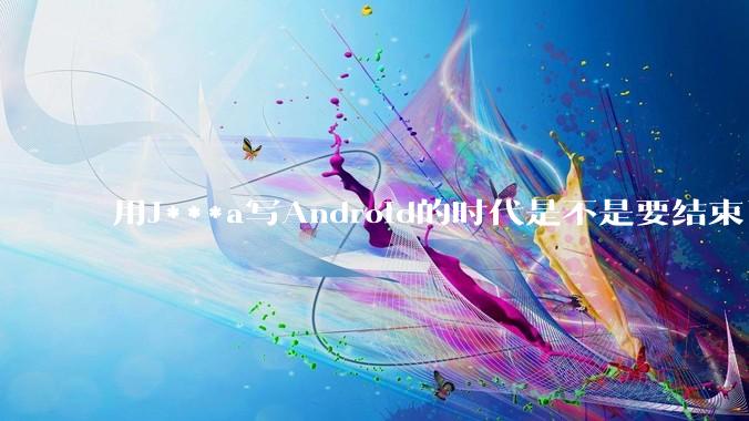 用J***a写Android的时代是不是要结束了？
