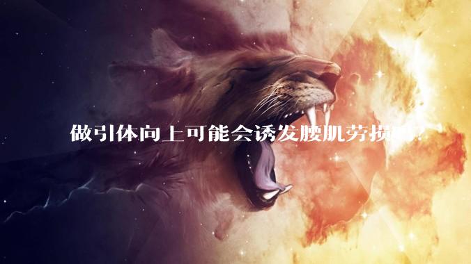 做引体向上可能会诱发腰肌劳损吗？